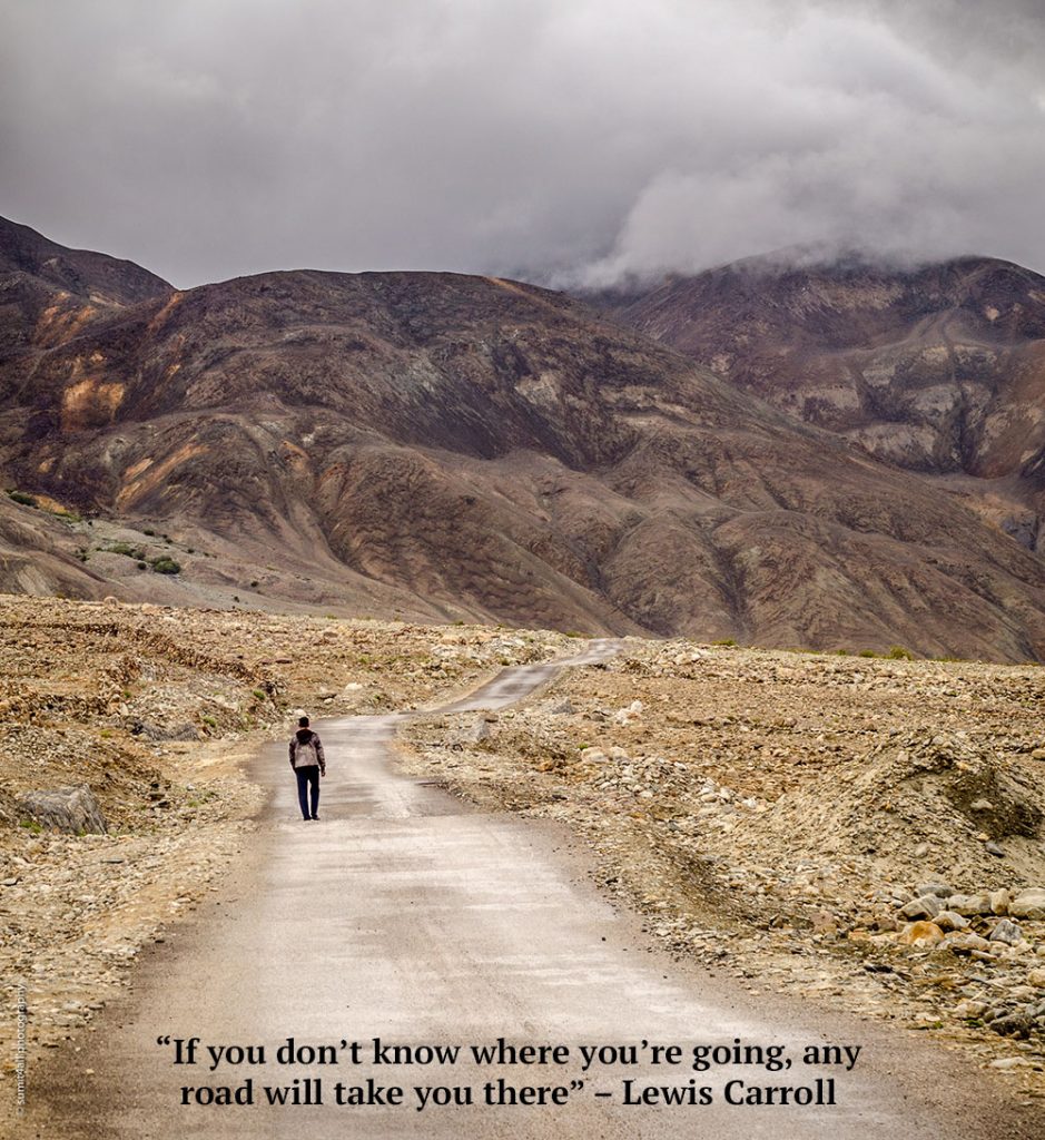 “If you don’t know where you’re going, any road will take you there” – Lewis Carroll